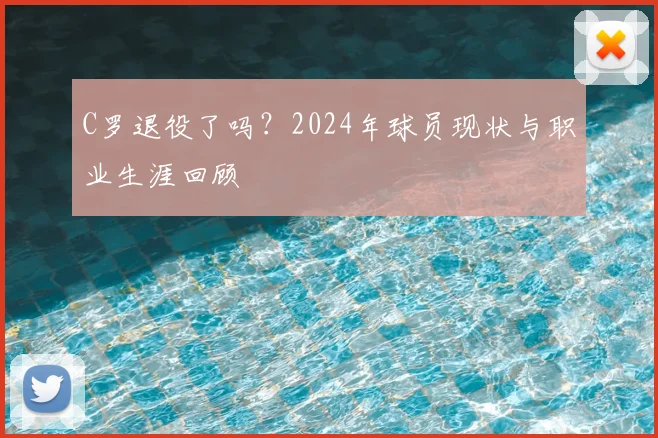 C罗退役了吗？2024年球员现状与职业生涯回顾