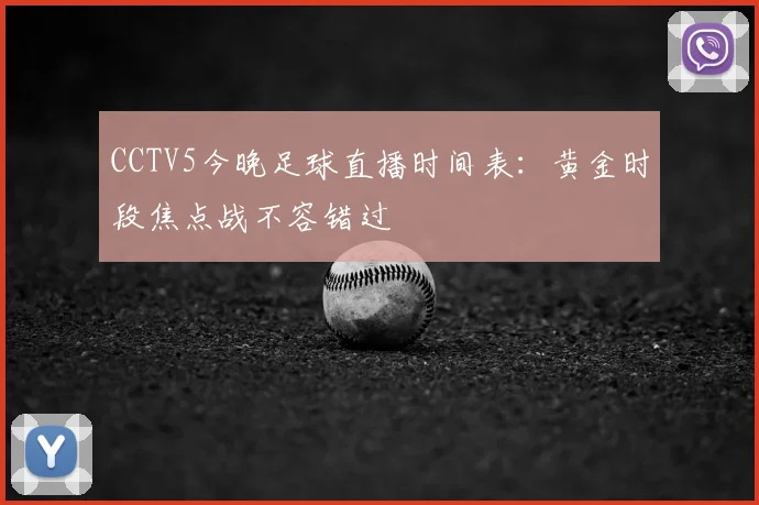 CCTV5今晚足球直播时间表：黄金时段焦点战不容错过