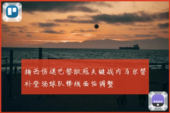 梅西伤退巴黎欧冠关键战内马尔替补登场球队锋线面临调整