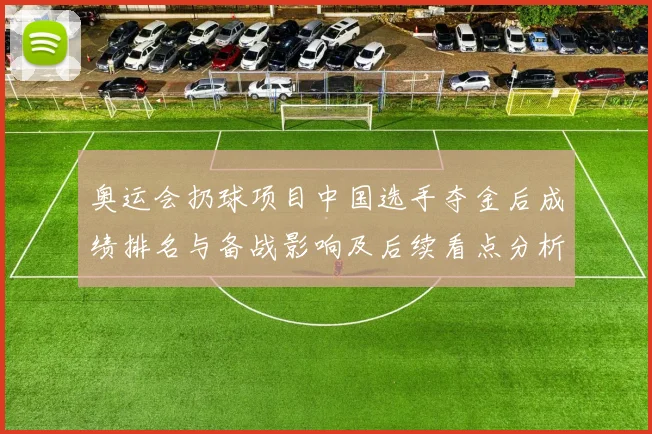 奥运会扔球项目中国选手夺金后成绩排名与备战影响及后续看点分析