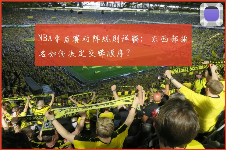 NBA季后赛对阵规则详解：东西部排名如何决定交锋顺序？