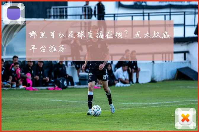 哪里可以足球直播在线?五大权威平台推荐