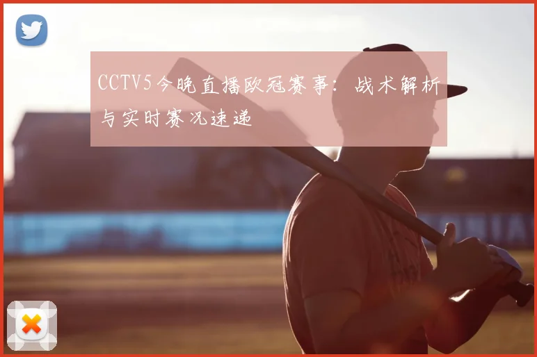 CCTV5今晚直播欧冠赛事:战术解析与实时赛况速递
