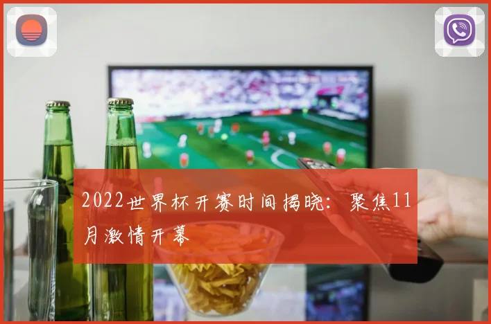 2022世界杯开赛时间揭晓：聚焦11月激情开幕