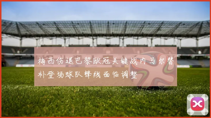 梅西伤退巴黎欧冠关键战内马尔替补登场球队锋线面临调整