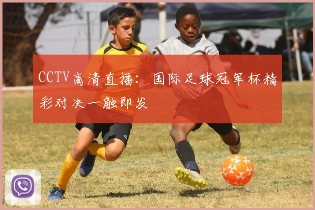 CCTV高清直播：国际足球冠军杯精彩对决一触即发